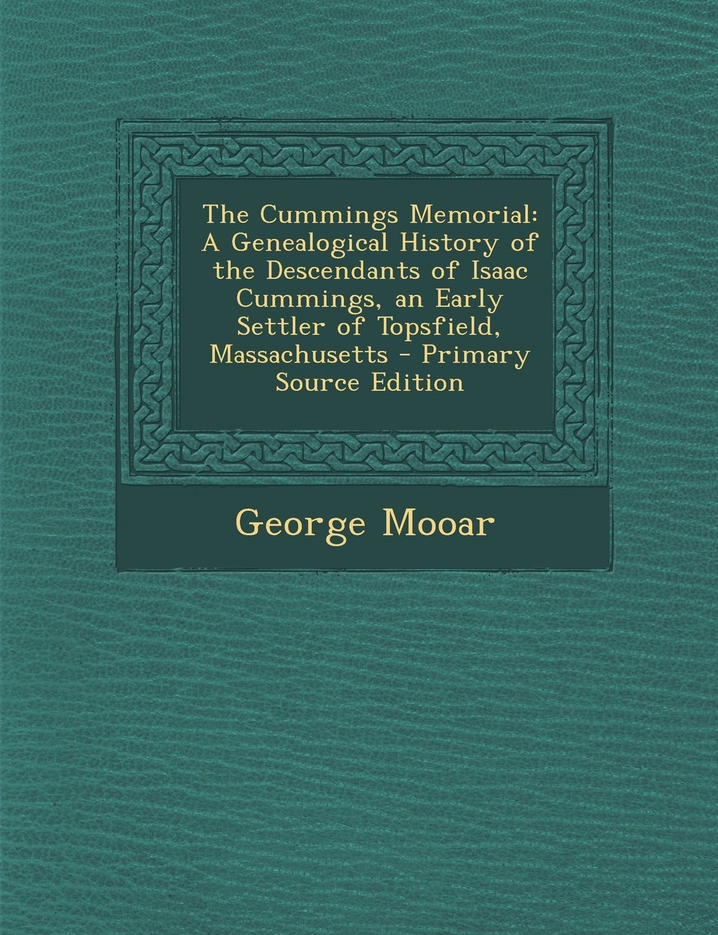 The Cummings Memorial: A Genealogical History of the Descendants of Isaac Cummings, an Early Settler of Topsfield, Massachusetts - Primary So Politics & History