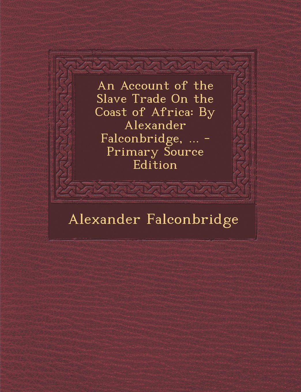 An Account of the Slave Trade On the Coast of Africa: By Alexander Falconbridge, ... Politics & History