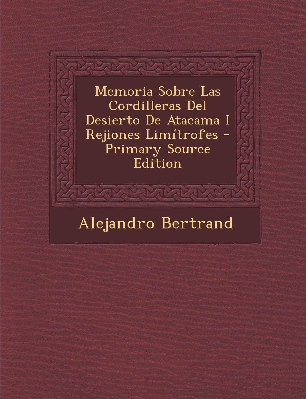 Memoria Sobre Las Cordilleras del Desierto de Atacama I Rejiones Limitrofes - Primary Source Edition Contemporary literature