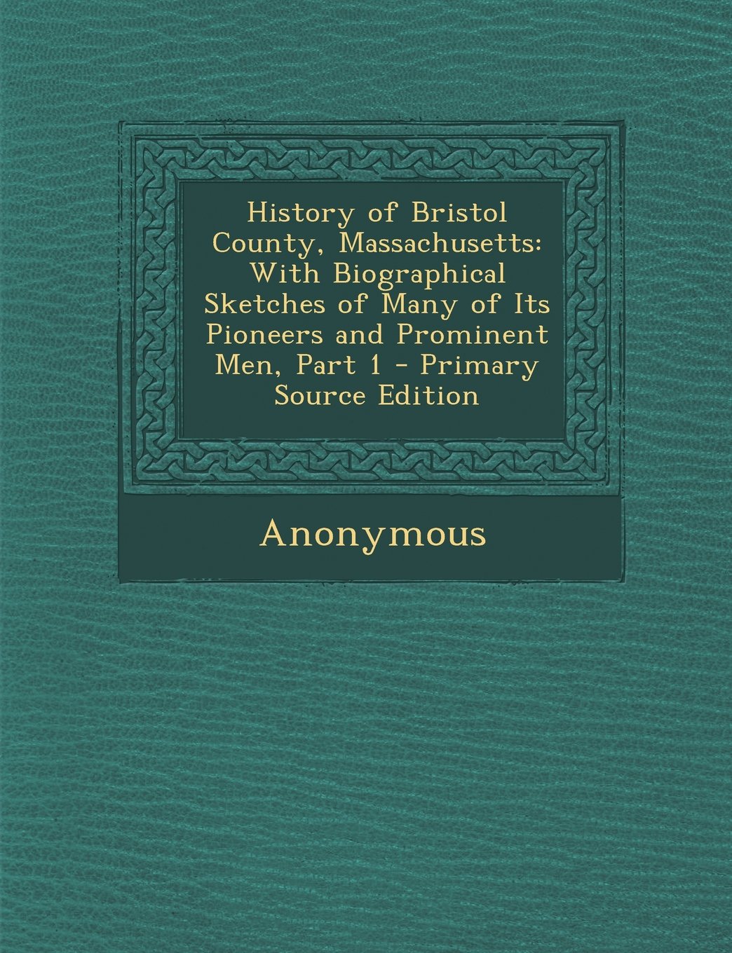 History of Bristol County, Massachusetts: With Biographical Sketches of Many of Its Pioneers and Prominent Men, Part 1 - Primary Source Edition Politics & History