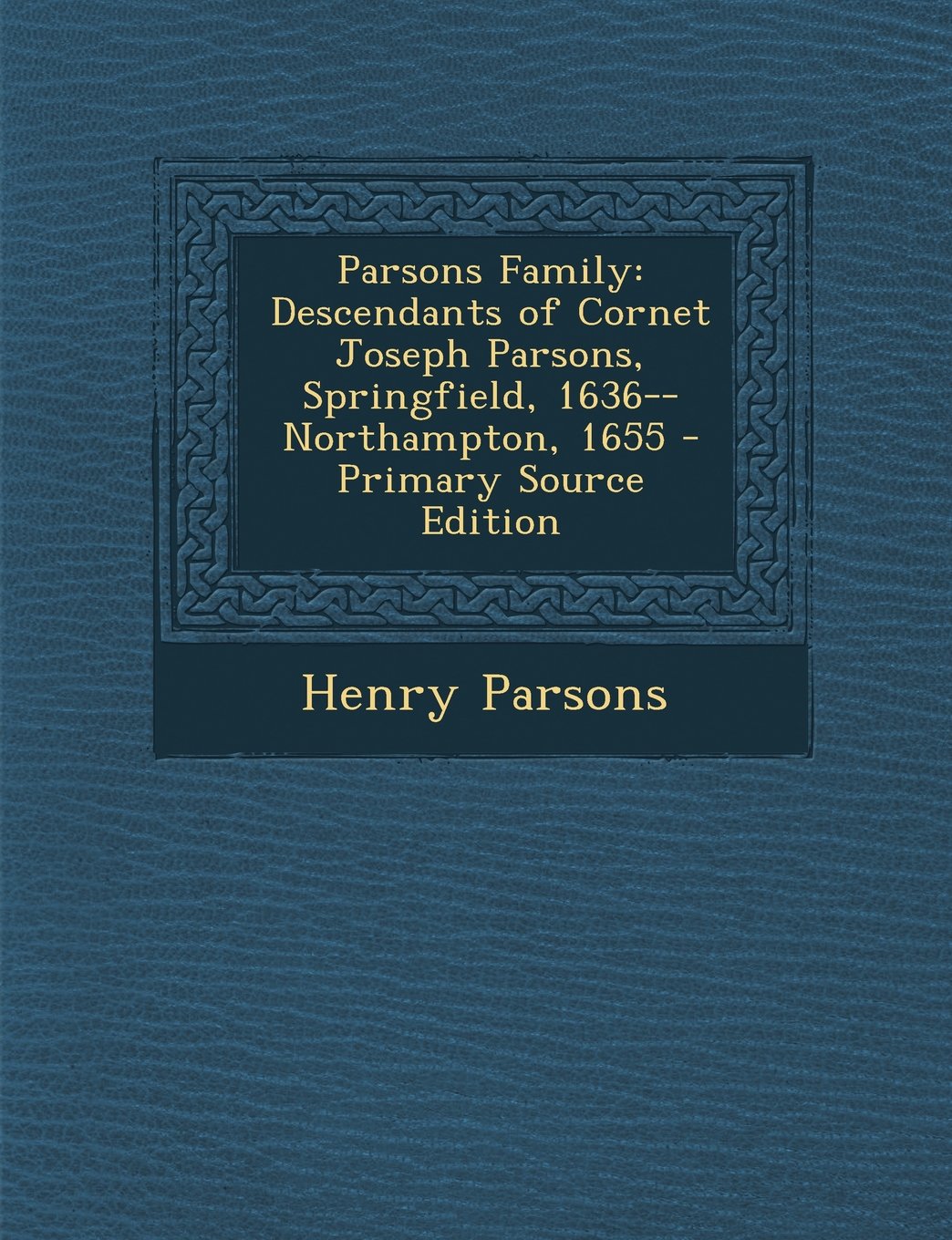 Parsons Family: Descendants of Cornet Joseph Parsons, Springfield, 1636--Northampton, 1655 - Primary Source Edition Reference Books