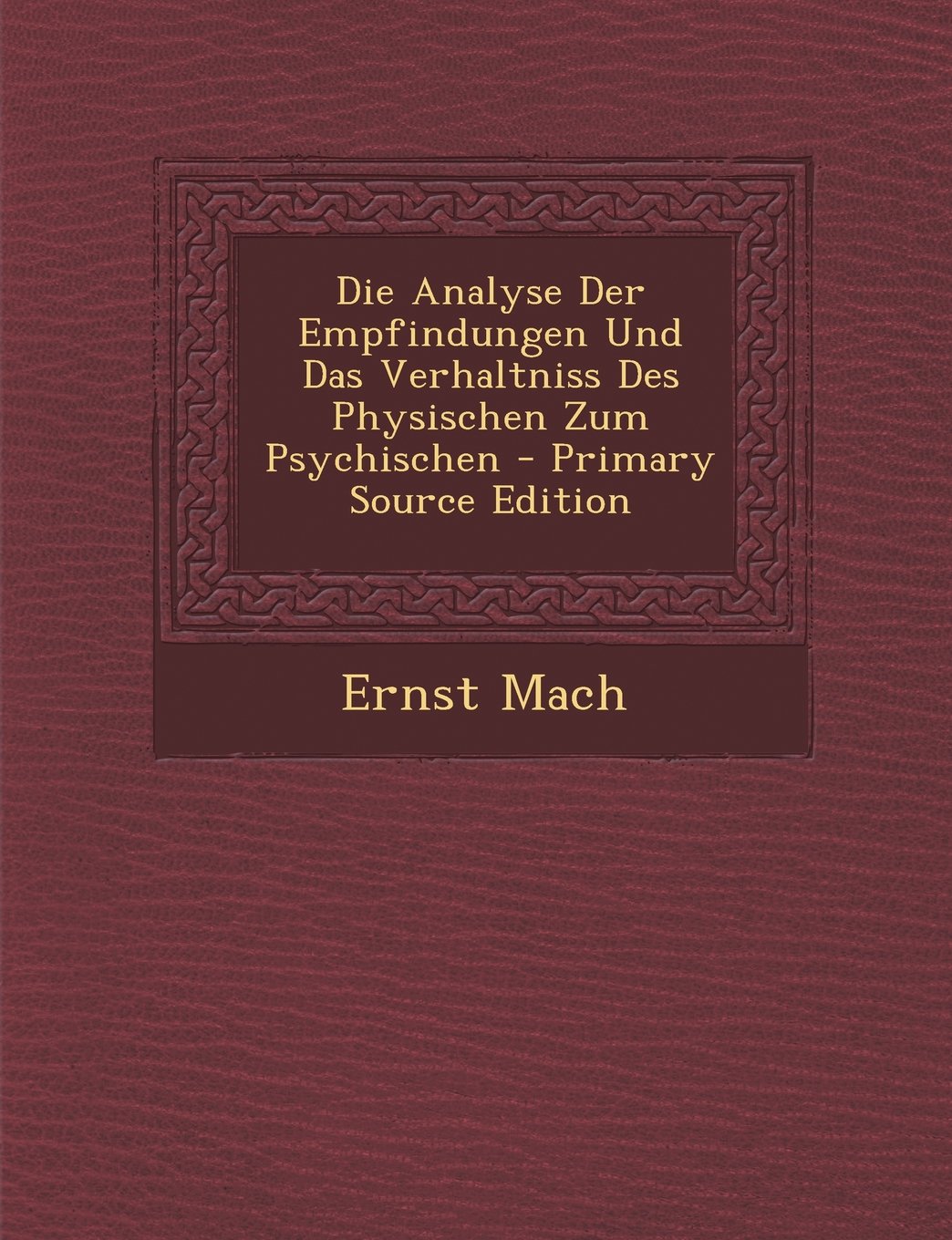 Die Analyse Der Empfindungen Und Das Verhaltniss Des Physischen Zum Psychischen - Primary Source Edition Politics & History