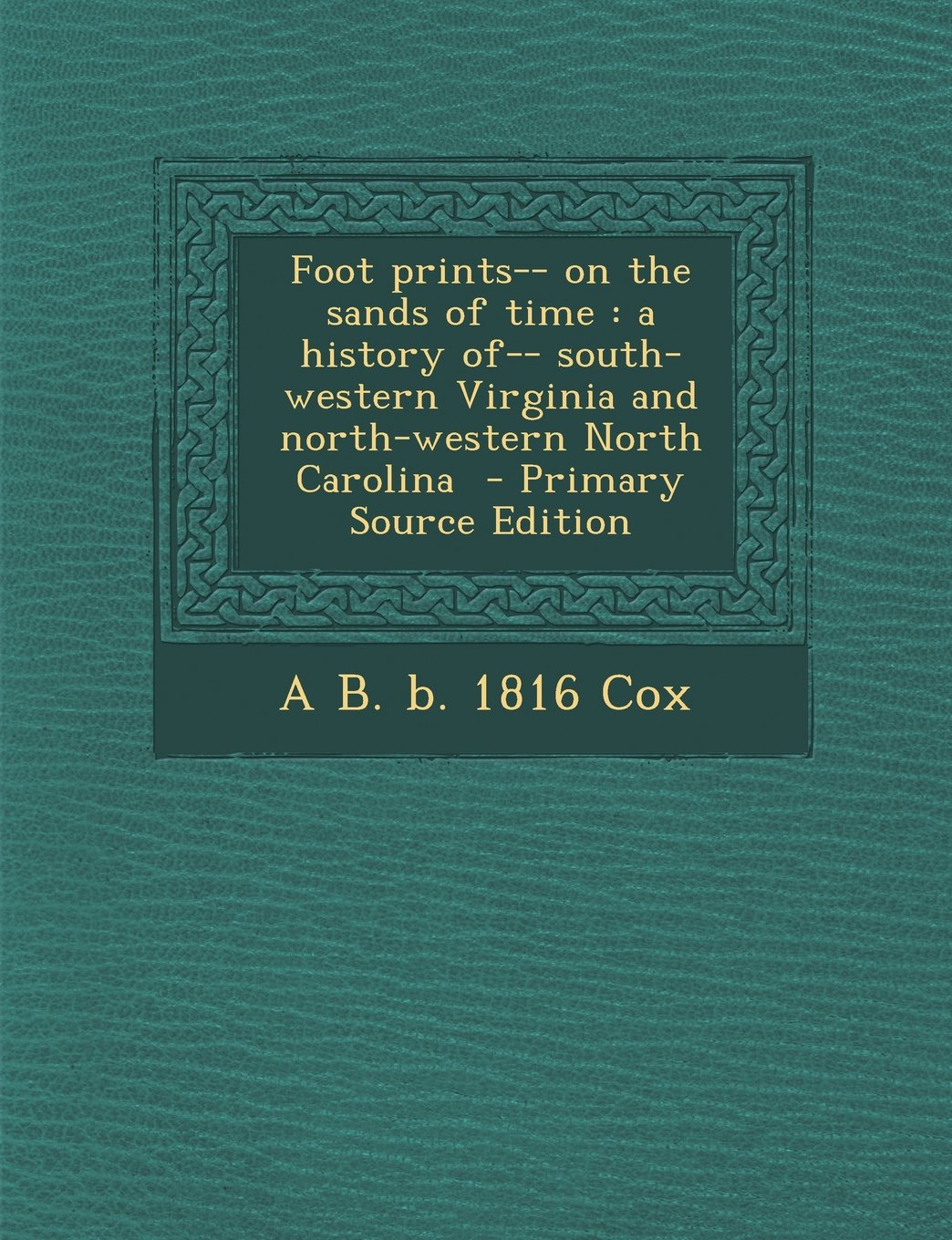 Foot prints-- on the sands of time: a history of-- south-western Virginia and north-western North Carolina - Primary Source Edition Politics & History