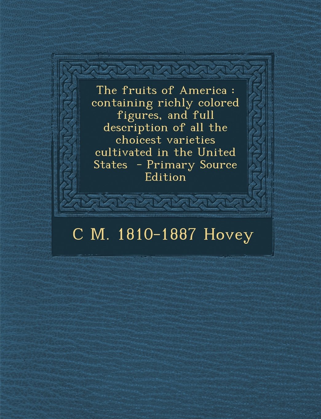 The Fruits of America: Containing Richly Colored Figures, and Full Description of All the Choicest Varieties Cultivated in the United States - Primary Source Edition Politics & History
