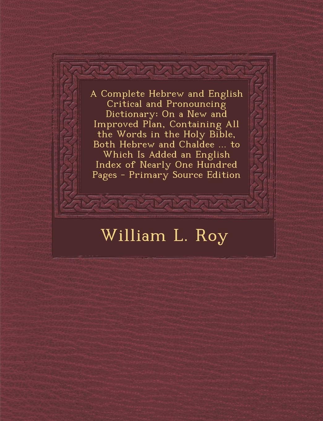 A Complete Hebrew and English Critical and Pronouncing Dictionary: On a New and Improved Plan, Containing All the Words in the Holy Bible, Both Hebrew ... an English Index of Nearly One Hundred Pages Foreign Languages ​​& Dictionaries