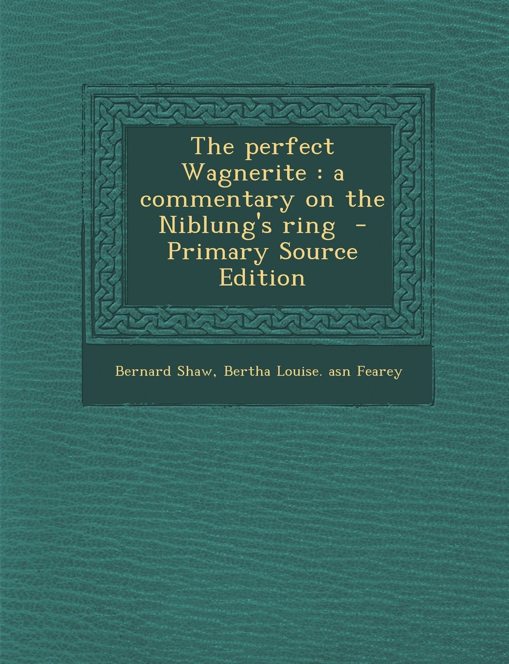 The perfect Wagnerite: a commentary on the Niblung's ring - Primary Source Edition Essays & Short Stories