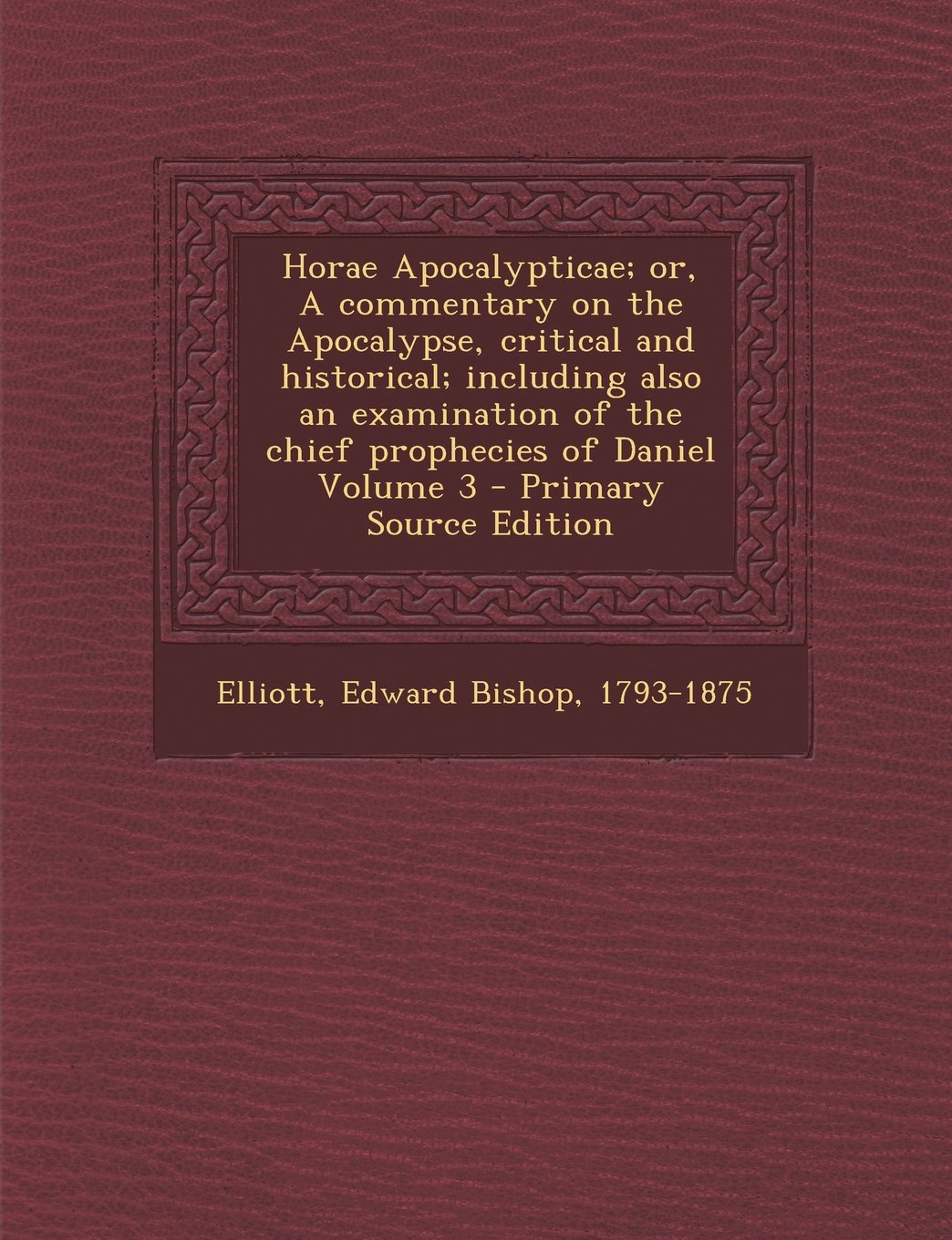 Horae Apocalypticae; or, A commentary on the Apocalypse, critical and historical; including also an examination of the chief prophecies of Daniel Volume 3 - Primary Source Edition Politics & History
