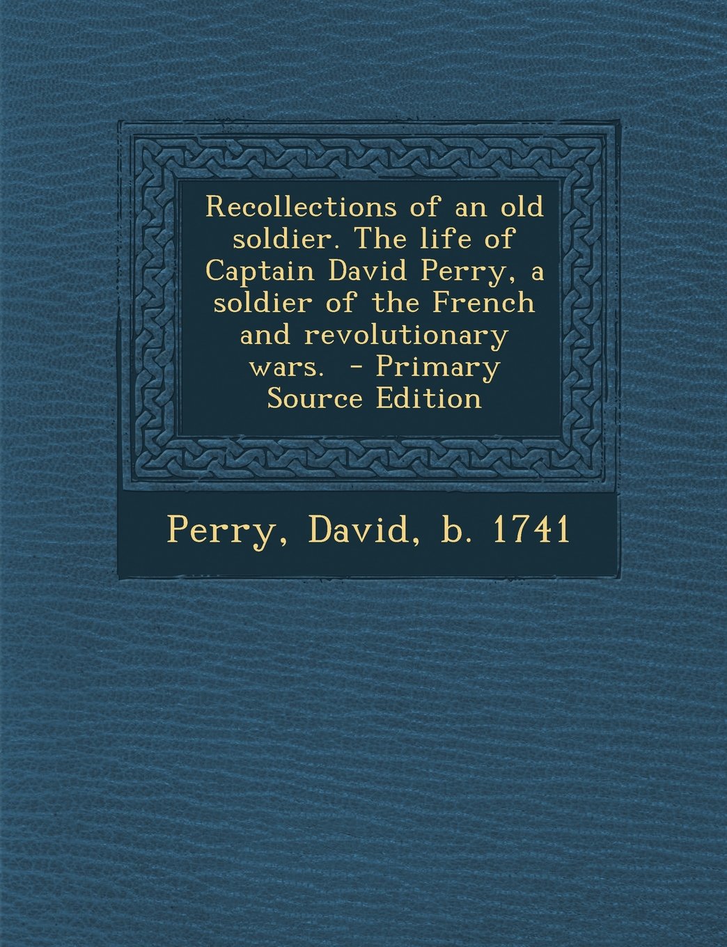 Recollections of an old soldier. The life of Captain David Perry, a soldier of the French and revolutionary wars. Politics & History