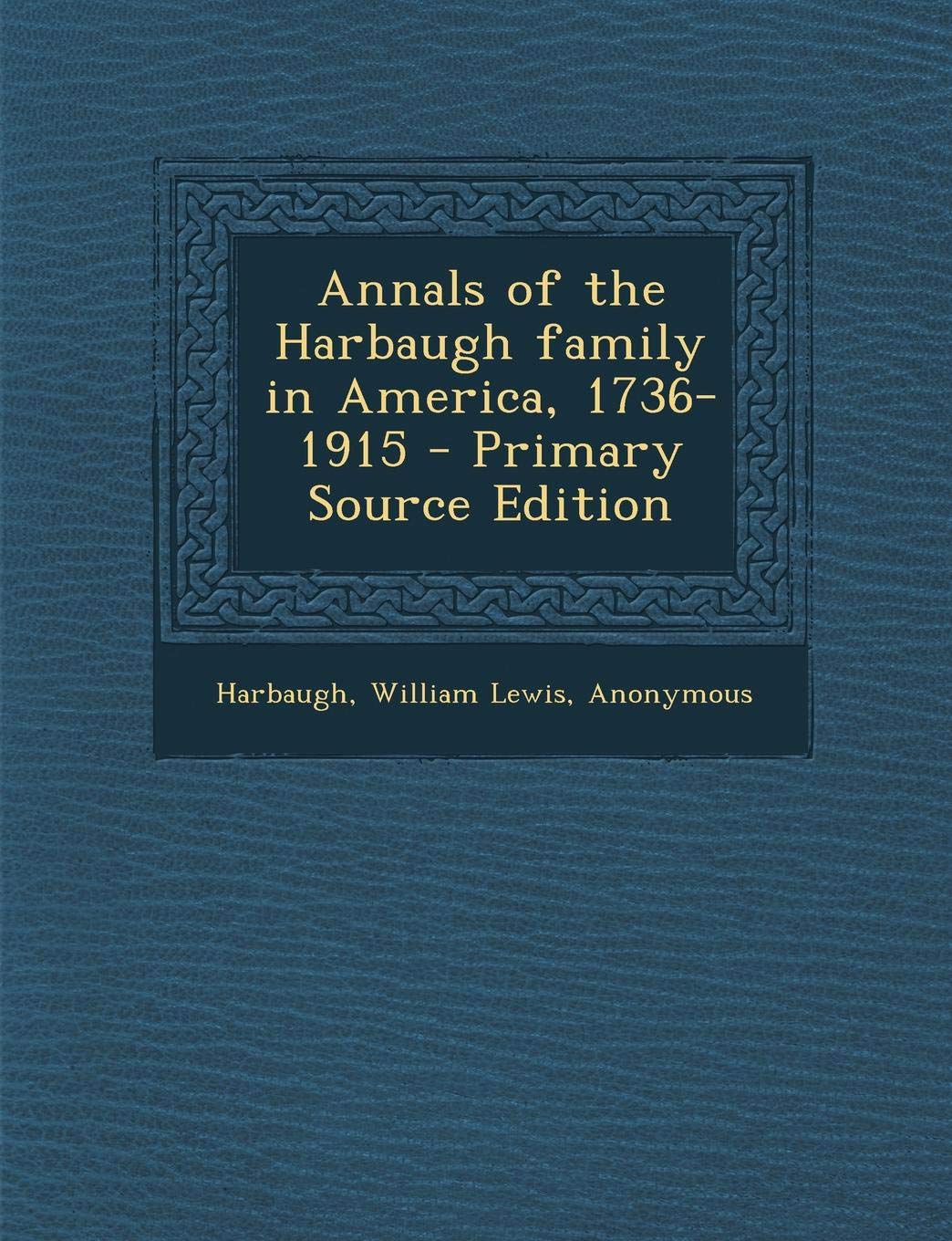 Annals of the Harbaugh Family in America, 1736-1915 - Primary Source Edition Politics & History