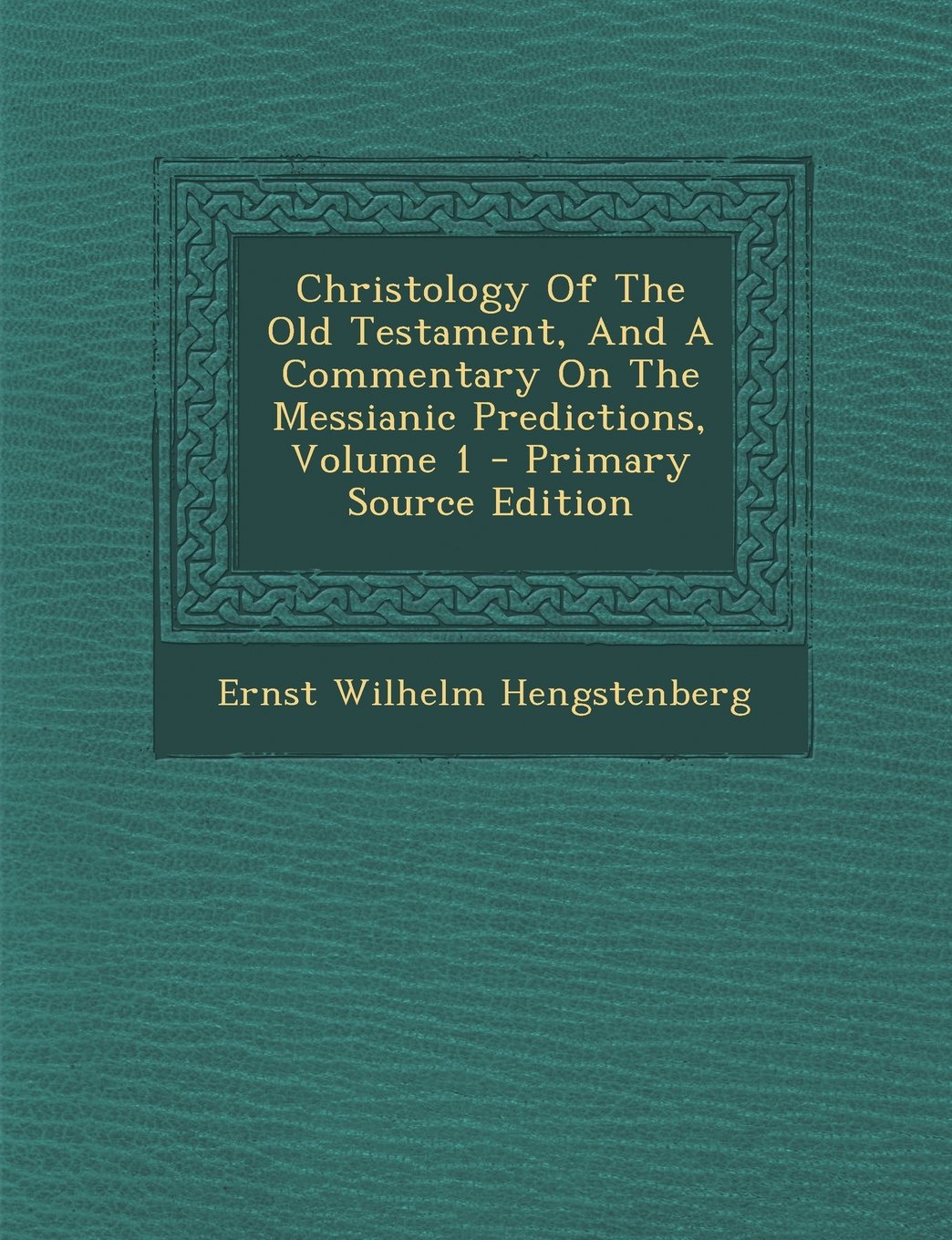 Christology Of The Old Testament, And A Commentary On The Messianic Predictions, Volume 1 - Primary Source Edition Politics & History