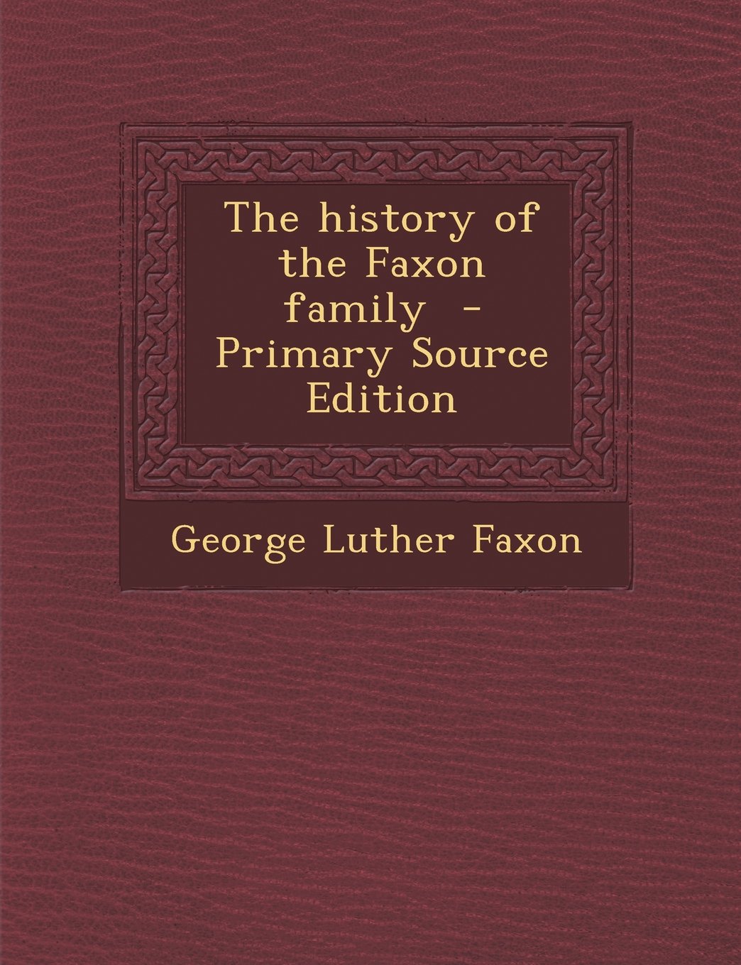 The history of the Faxon family - Primary Source Edition Politics & History