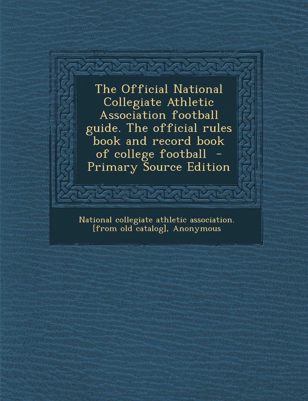 The Official National Collegiate Athletic Association football guide. The official rules book and record book of college football Politics & History