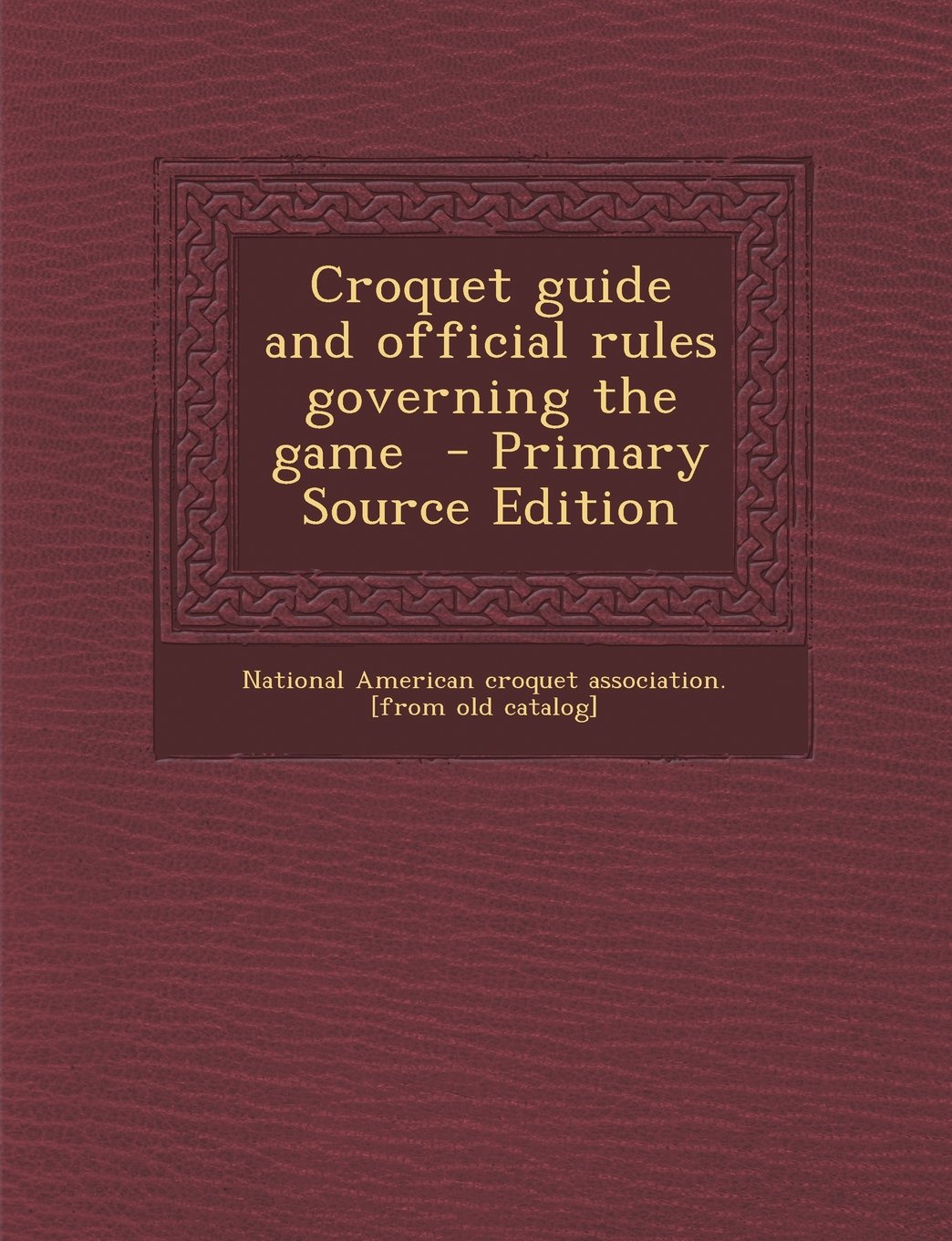 Croquet guide and official rules governing the game - Primary Source Edition Politics & History
