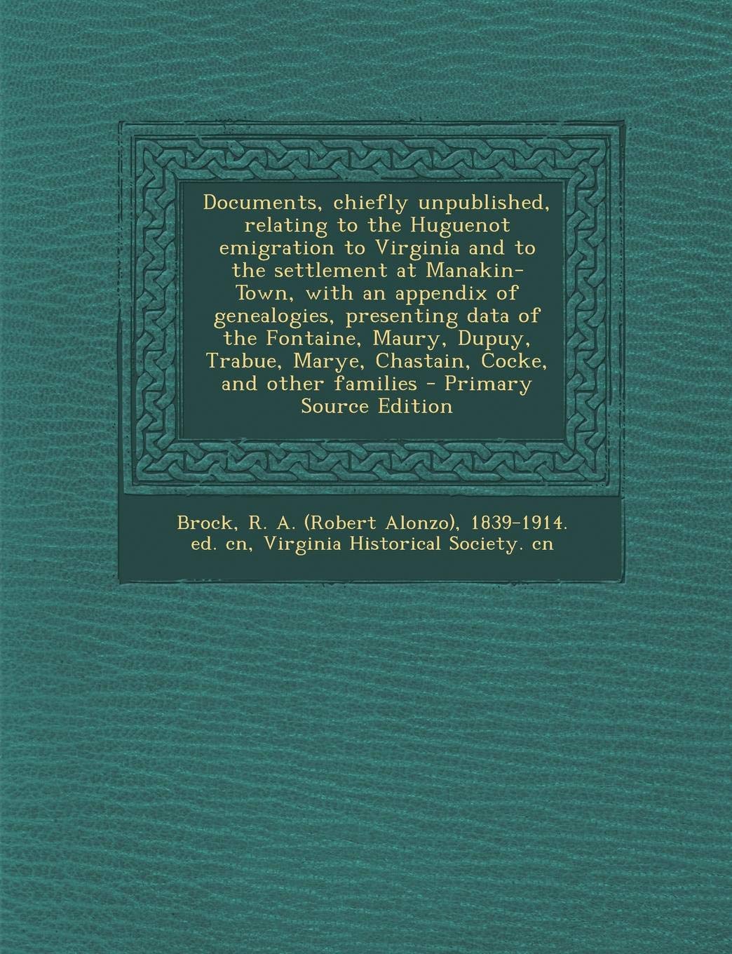 Documents, Chiefly Unpublished, Relating to the Huguenot Emigration to Virginia and to the Settlement at Manakin-Town, with an Appendix of ... Chastain, Cocke, and Other Families - Pri Politics & History