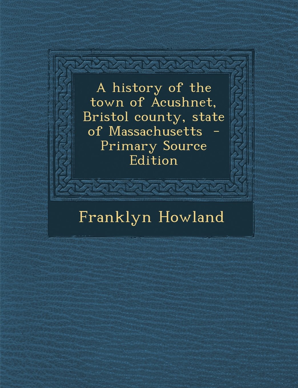 A history of the town of Acushnet, Bristol county, state of Massachusetts - Primary Source Edition Politics & History
