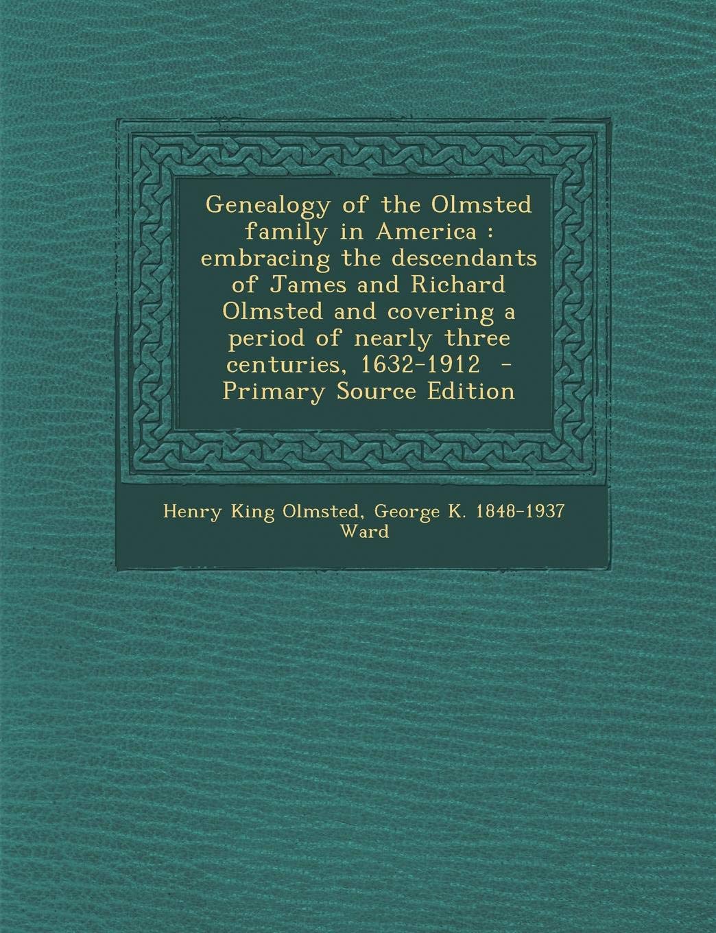 Genealogy of the Olmsted family in America: embracing the descendants of James and Richard Olmsted and covering a period of nearly three centuries, 1632-1912 Reference Books