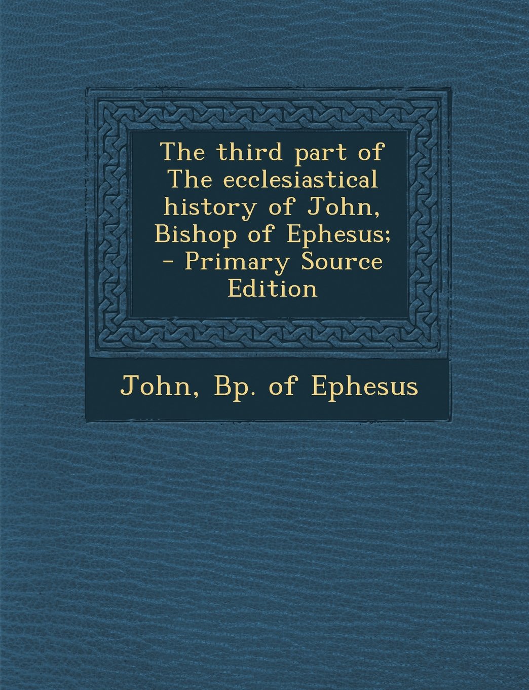 The third part of The ecclesiastical history of John, Bishop of Ephesus; - Primary Source Edition Politics & History