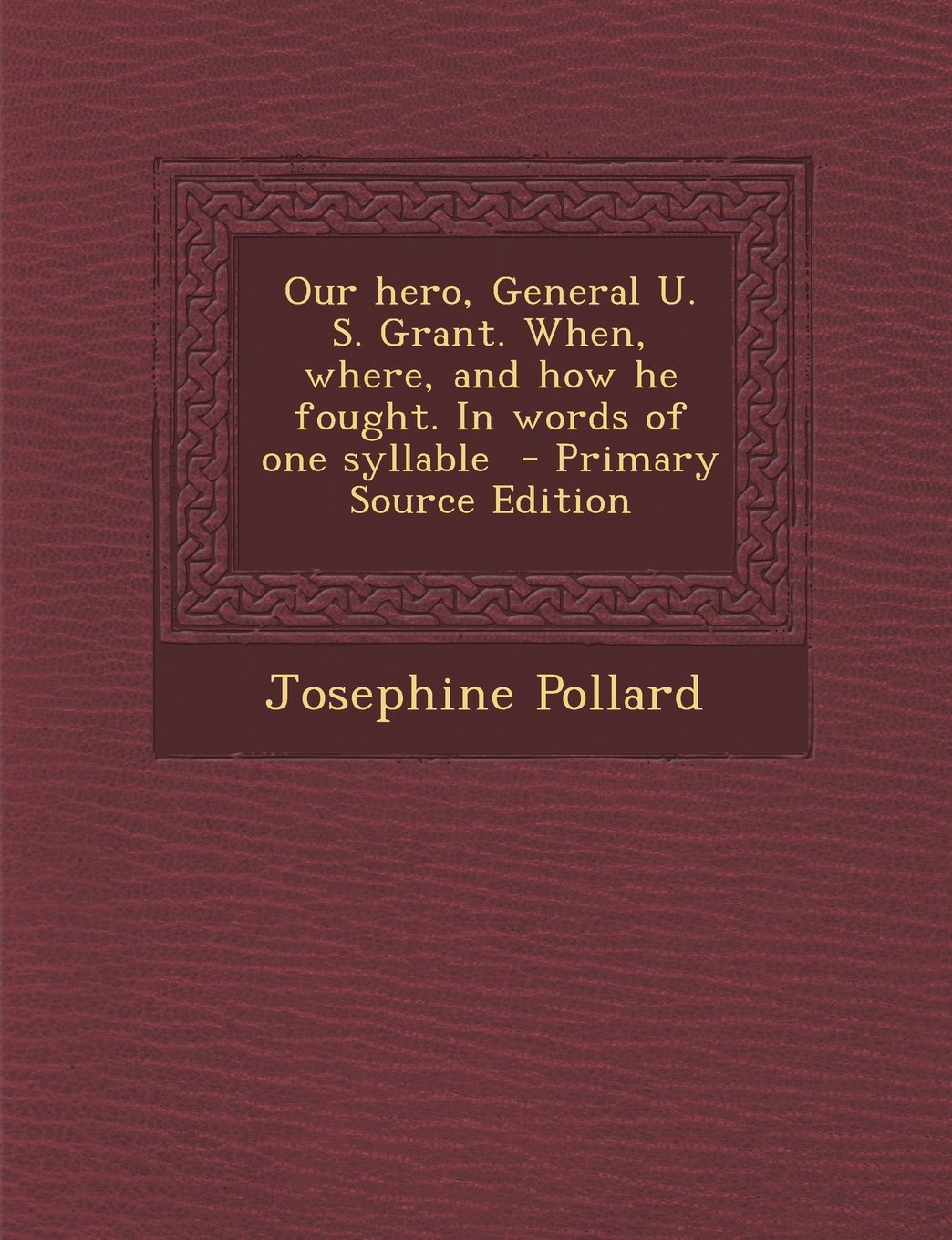 Our hero, General U. S. Grant. When, where, and how he fought. In words of one syllable - Primary Source Edition Contemporary literature