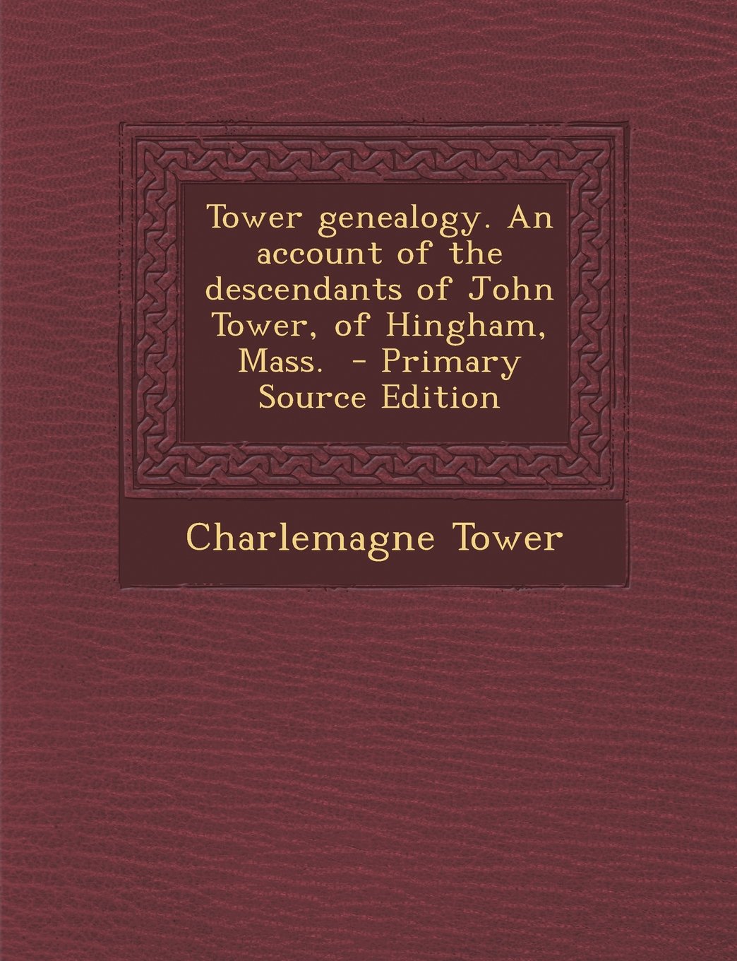 Tower genealogy. An account of the descendants of John Tower, of Hingham, Mass. - Primary Source Edition Learning & Reference
