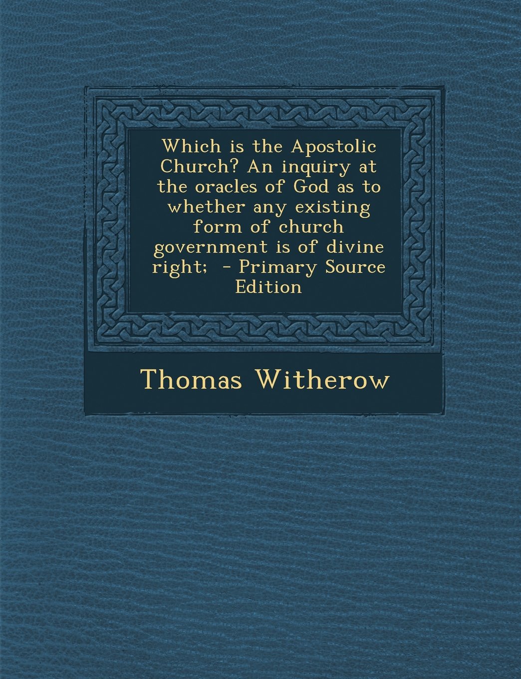 Which is the Apostolic Church? An inquiry at the oracles of God as to whether any existing form of church government is of divine right; - Primary Source Edition Politics & History