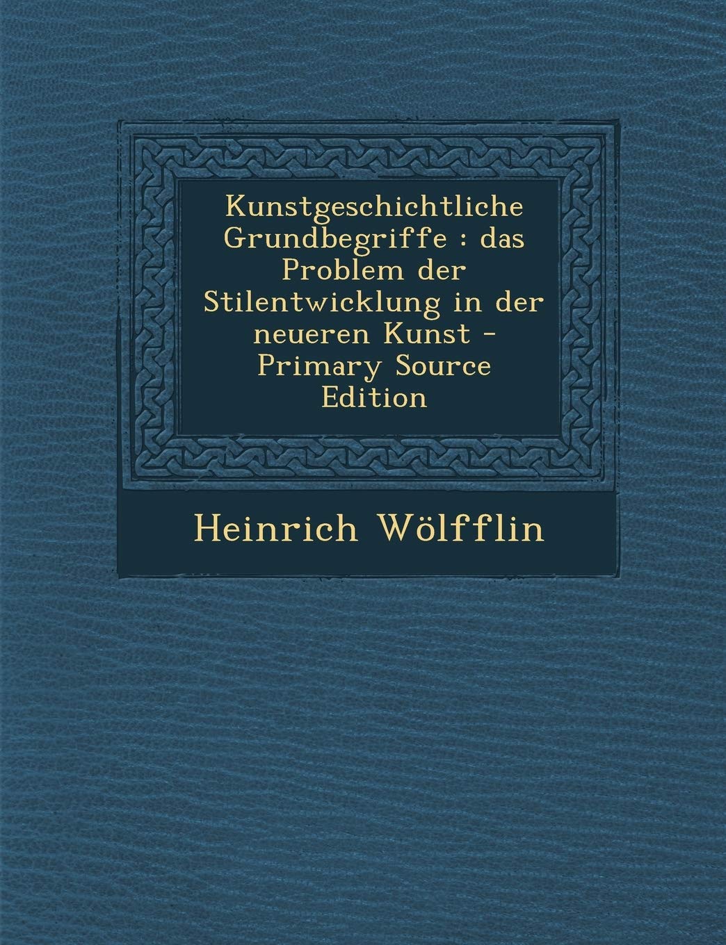 Kunstgeschichtliche Grundbegriffe: Das Problem Der Stilentwicklung in Der Neueren Kunst - Primary Source Edition Politics & History