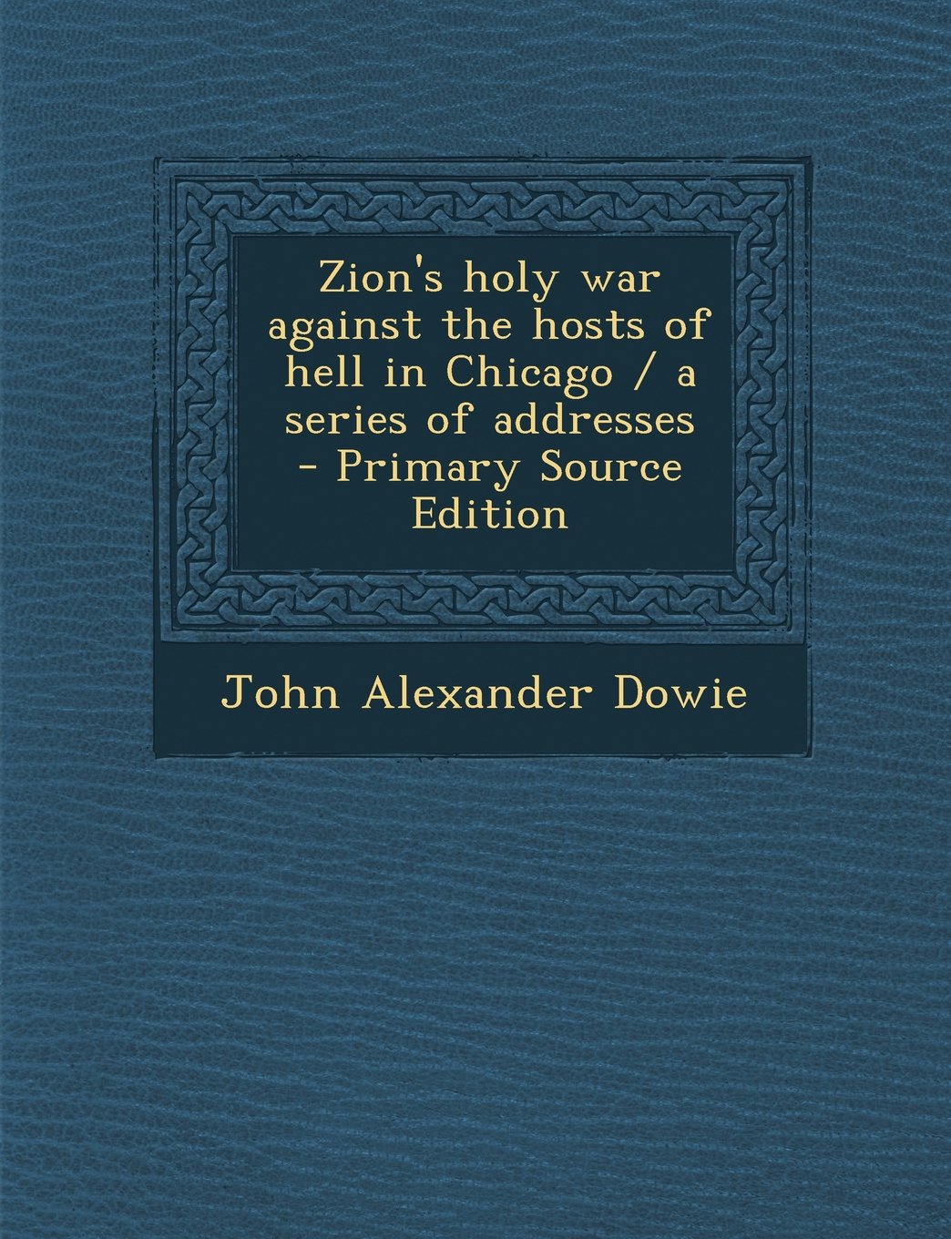 Zion's holy war against the hosts of hell in Chicago / a series of addresses - Primary Source Edition Politics & History