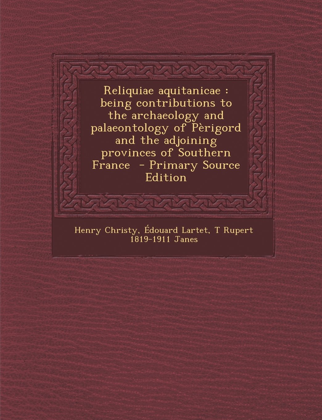 Reliquiae aquitanicae: being contributions to the archaeology and palaeontology of Pèrigord and the adjoining provinces of Southern France Politics & History