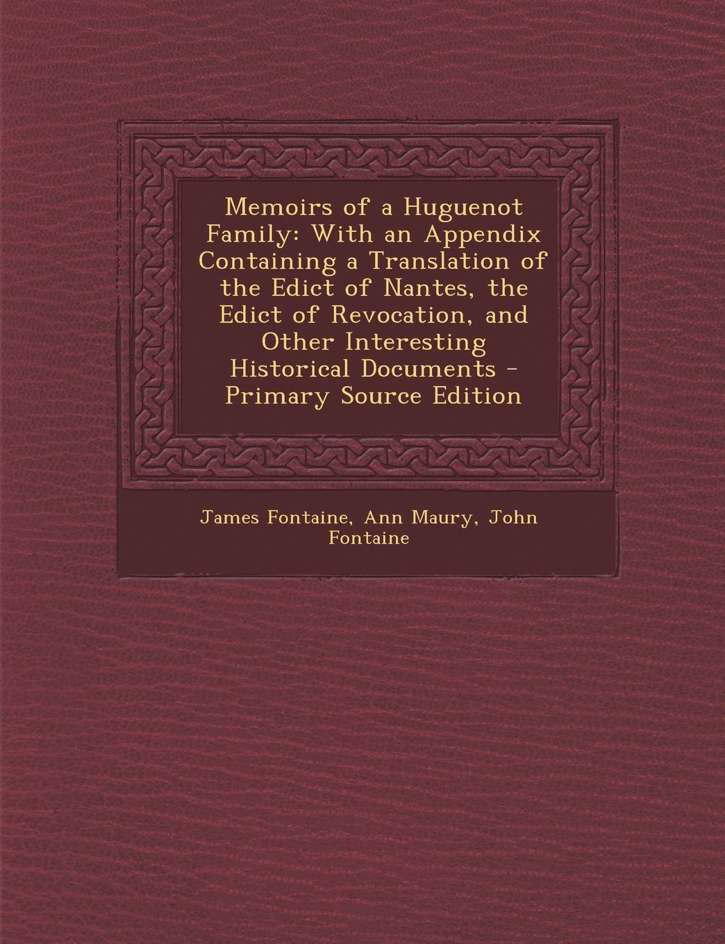 Memoirs of a Huguenot Family: With an Appendix Containing a Translation of the Edict of Nantes, the Edict of Revocation, and Other Interesting Historical Documents - Primary Source Edition Politics & History