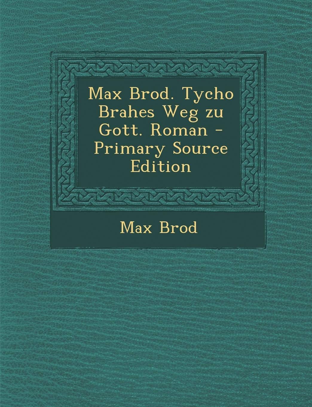 Max Brod. Tycho Brahes Weg Zu Gott. Roman - Primary Source Edition Memories