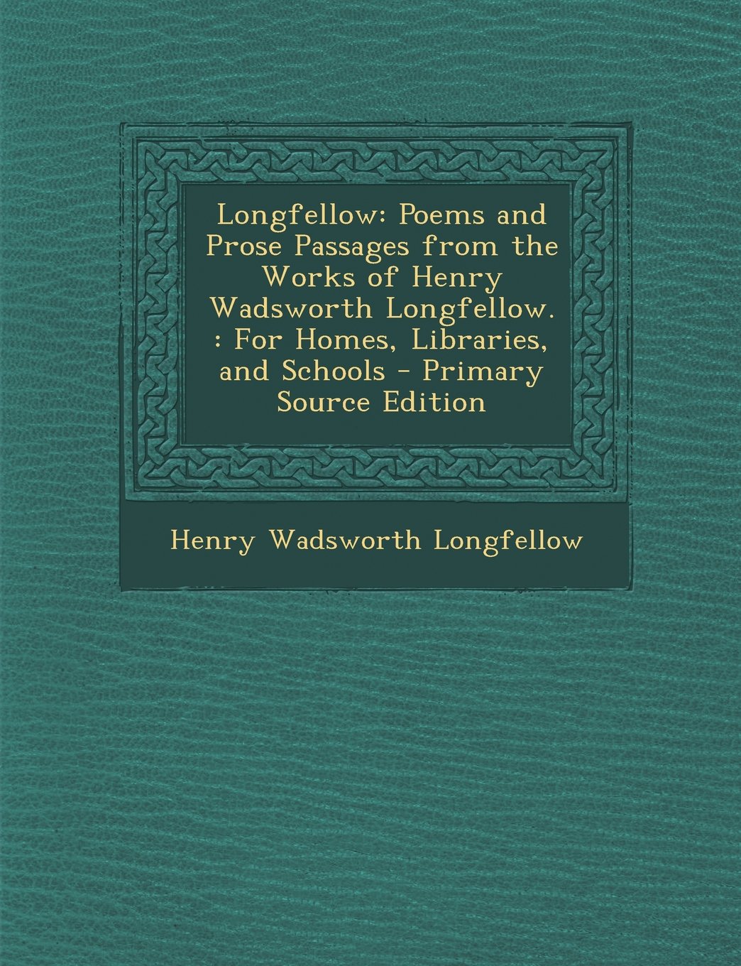 Longfellow: Poems and Prose Passages from the Works of Henry Wadsworth Longfellow.: For Homes, Libraries, and Schools - Primary Source Edition Contemporary literature