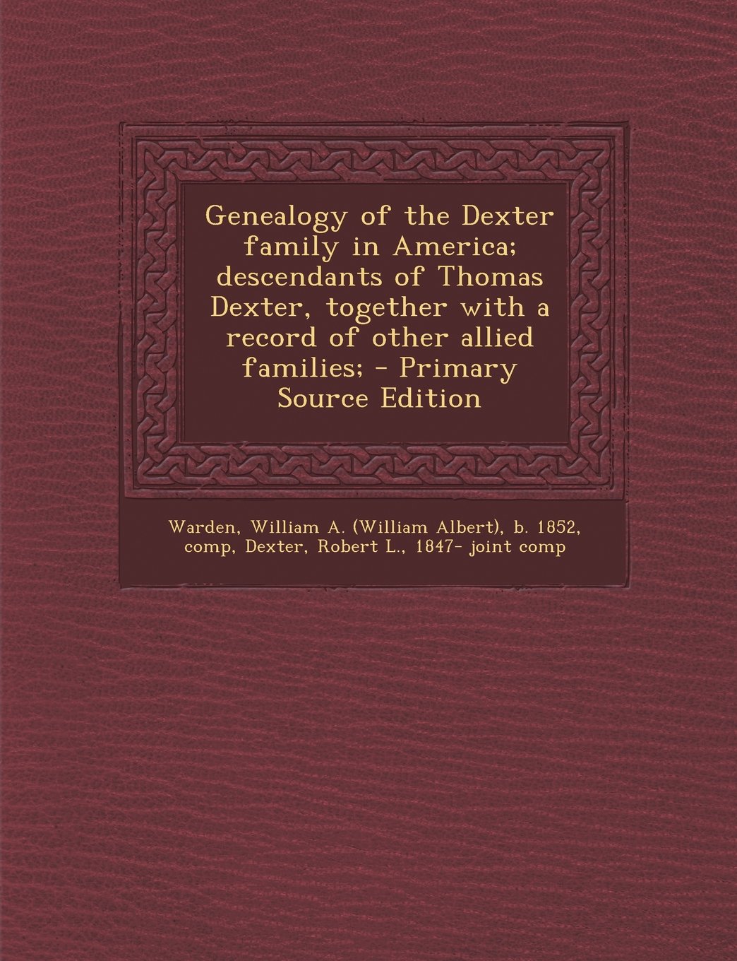 Genealogy of the Dexter family in America; descendants of Thomas Dexter, together with a record of other allied families; - Primary Source Edition Learning & Reference