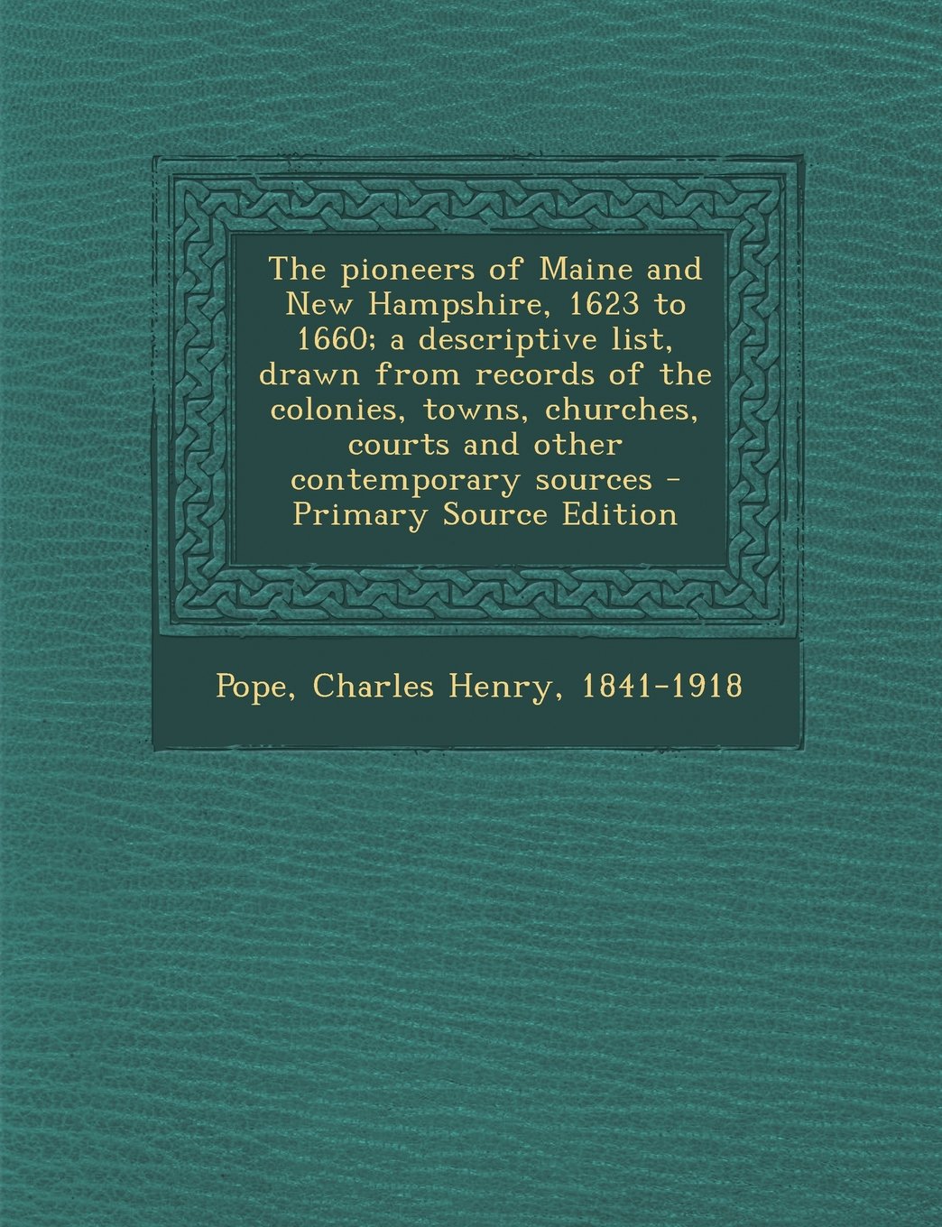 The pioneers of Maine and New Hampshire, 1623 to 1660; a descriptive list, drawn from records of the colonies, towns, churches, courts and other contemporary sources - Primary Source Edition Reference Books