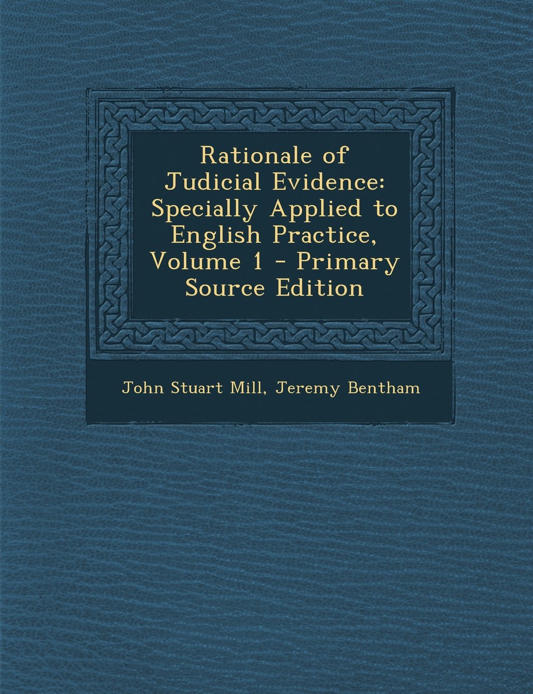 Rationale of Judicial Evidence: Specially Applied to English Practice, Volume 1 - Primary Source Edition Law