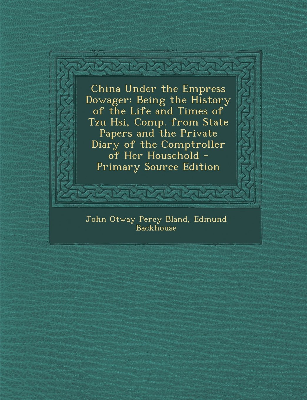 China Under the Empress Dowager: Being the History of the Life and Times of Tzu Hsi, Comp. from State Papers and the Private Diary of the Comptroller of Her Household - Primary Source Edition Politics & History