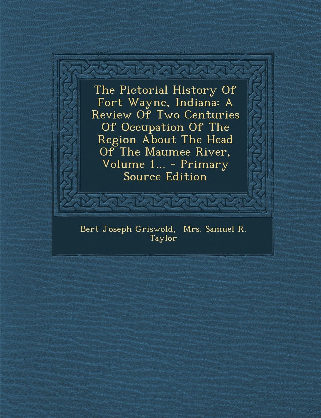 The Pictorial History of Fort Wayne, Indiana: A Review of Two Centuries of Occupation of the Region about the Head of the Maumee River, Volume 1... - Primary Source Edition Politics & History