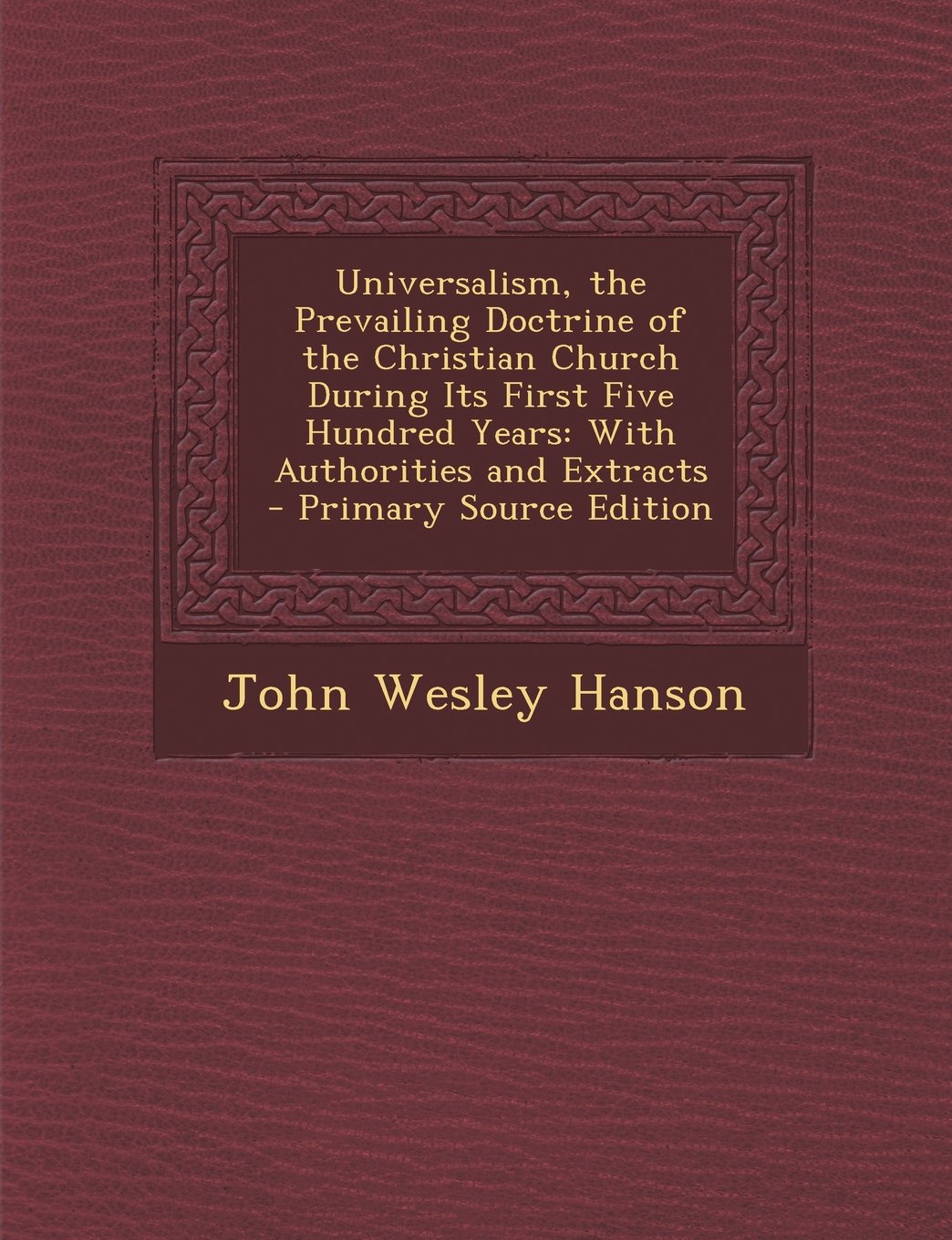 Universalism, the Prevailing Doctrine of the Christian Church During Its First Five Hundred Years: With Authorities and Extracts Politics & History