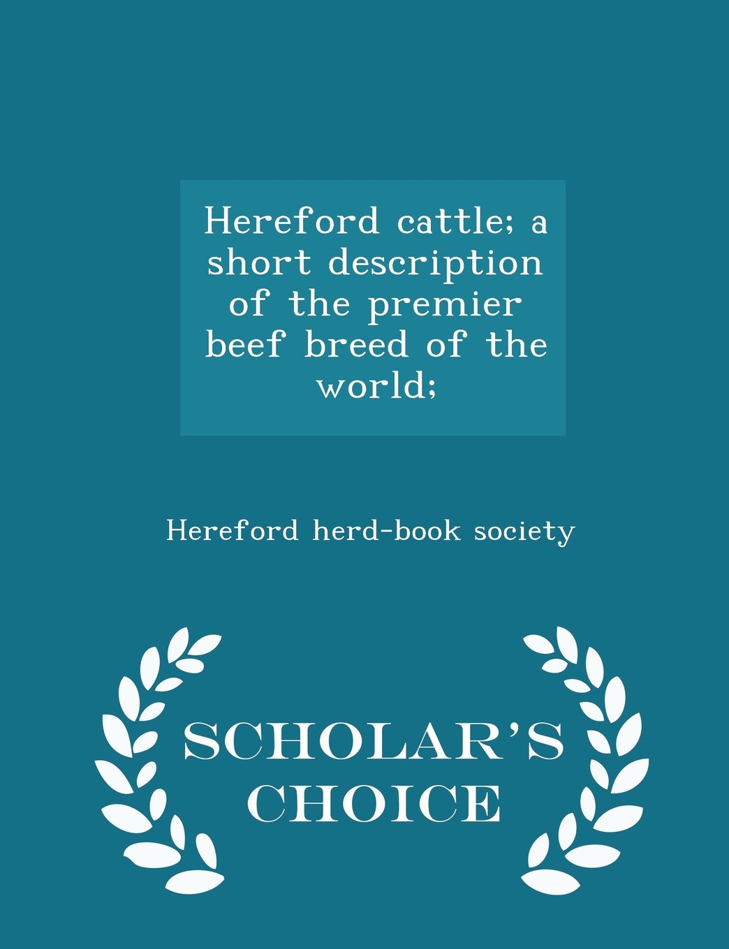 Hereford Cattle; A Short Description of the Premier Beef Breed of the World; - Scholar's Choice Edition Politics & History