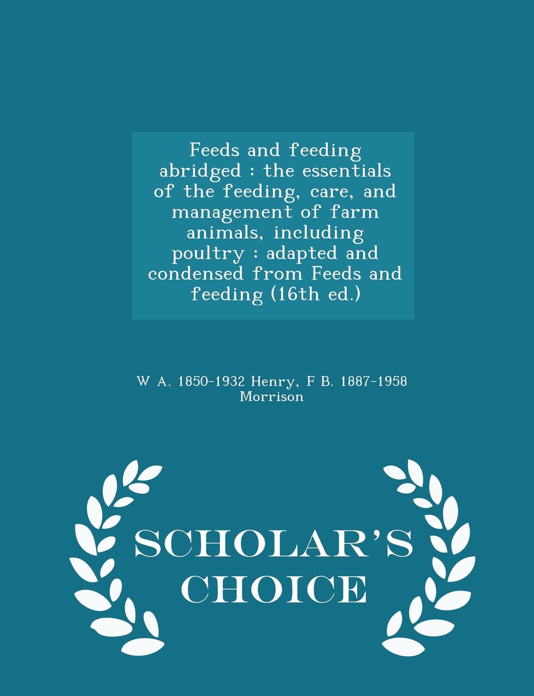 Feeds and feeding abridged: the essentials of the feeding, care, and management of farm animals, including poultry : adapted and condensed from Feeds and feeding (16th ed.) - Scholar's Choice Edition Politics & History