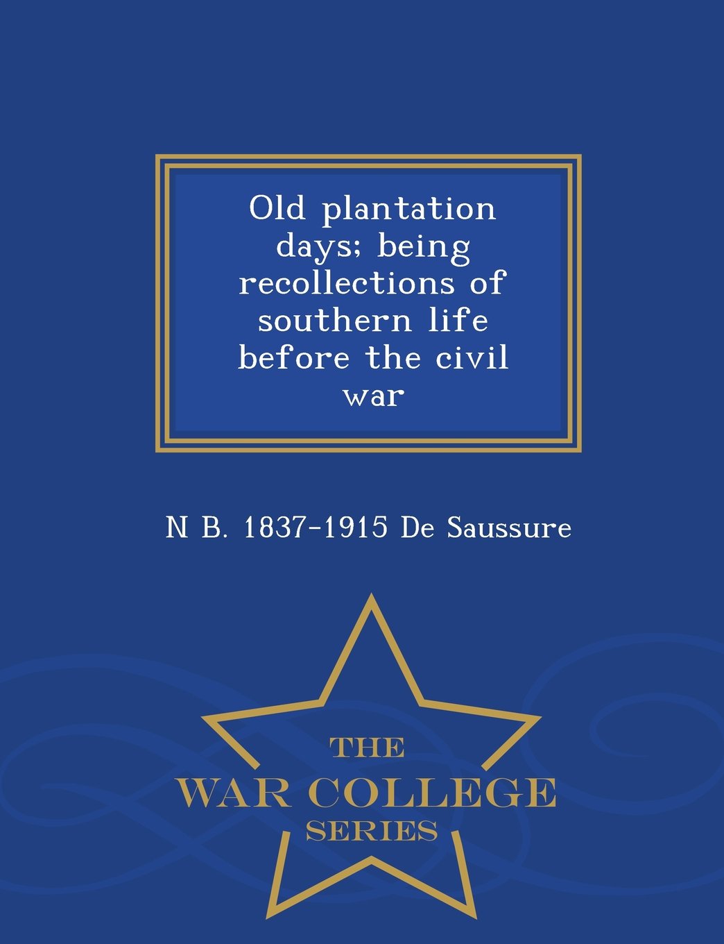Old Plantation Days; Being Recollections of Southern Life Before the Civil War - War College Series Politics & History