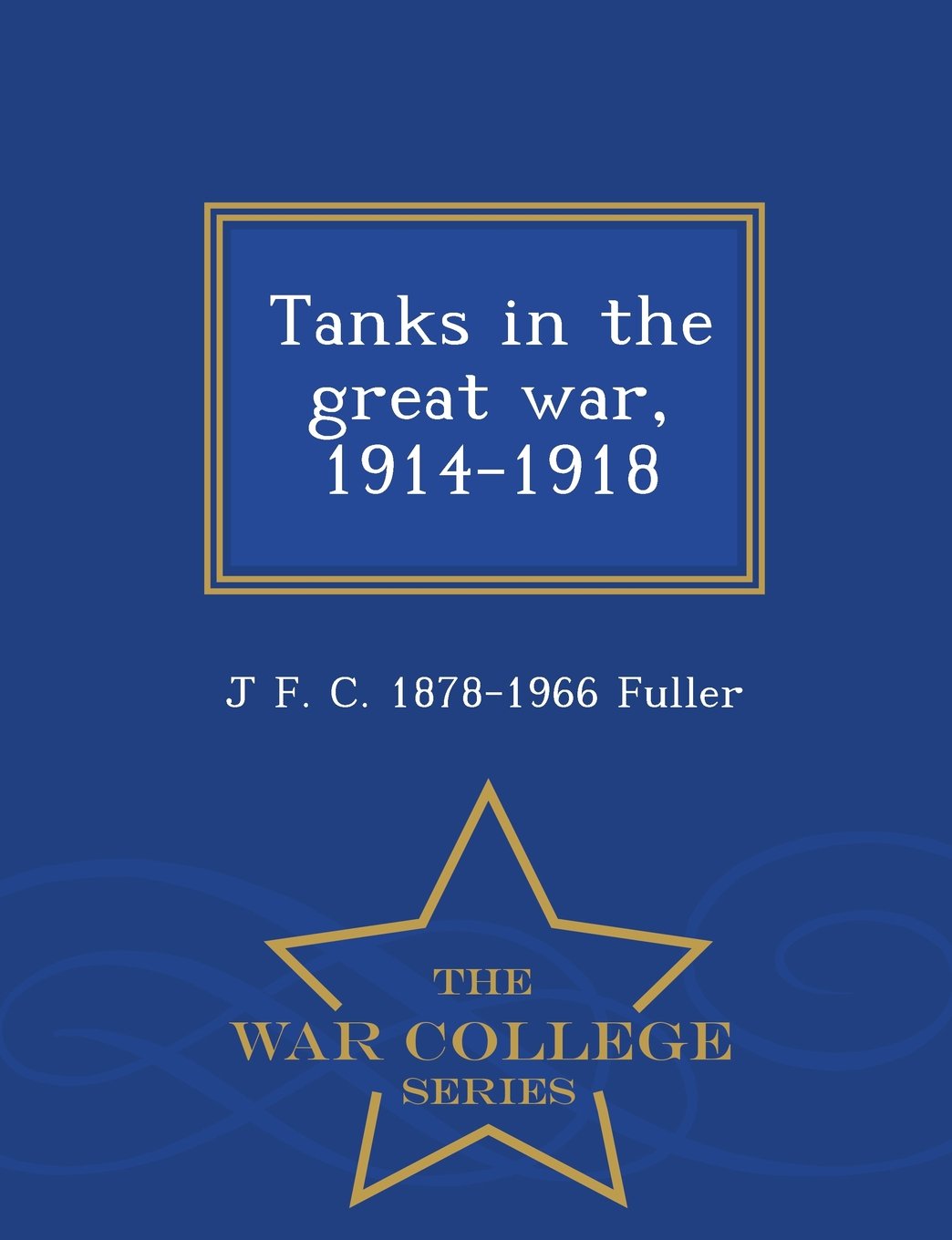 Tanks in the Great War, 1914-1918 - War College Series Politics & History