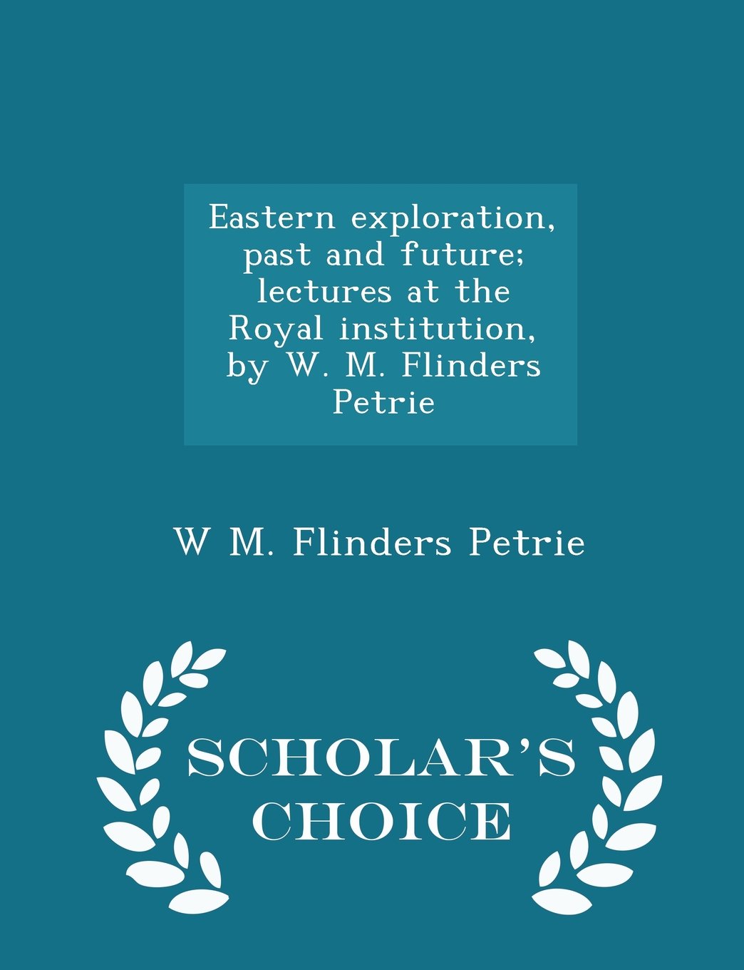 Eastern exploration, past and future; lectures at the Royal institution, by W. M. Flinders Petrie - Scholar's Choice Edition Politics & History