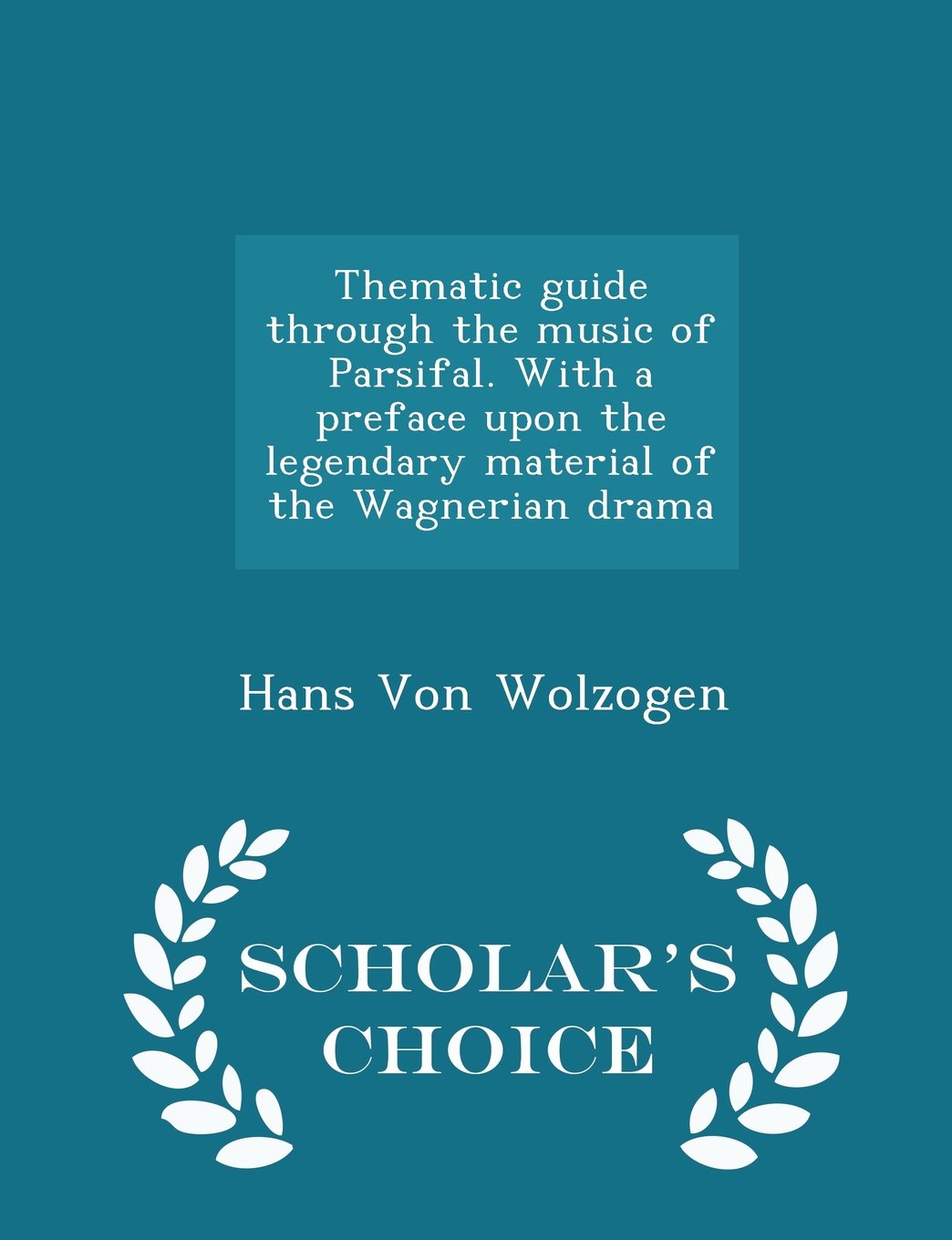Thematic guide through the music of Parsifal. With a preface upon the legendary material of the Wagnerian drama - Scholar's Choice Edition Politics & History