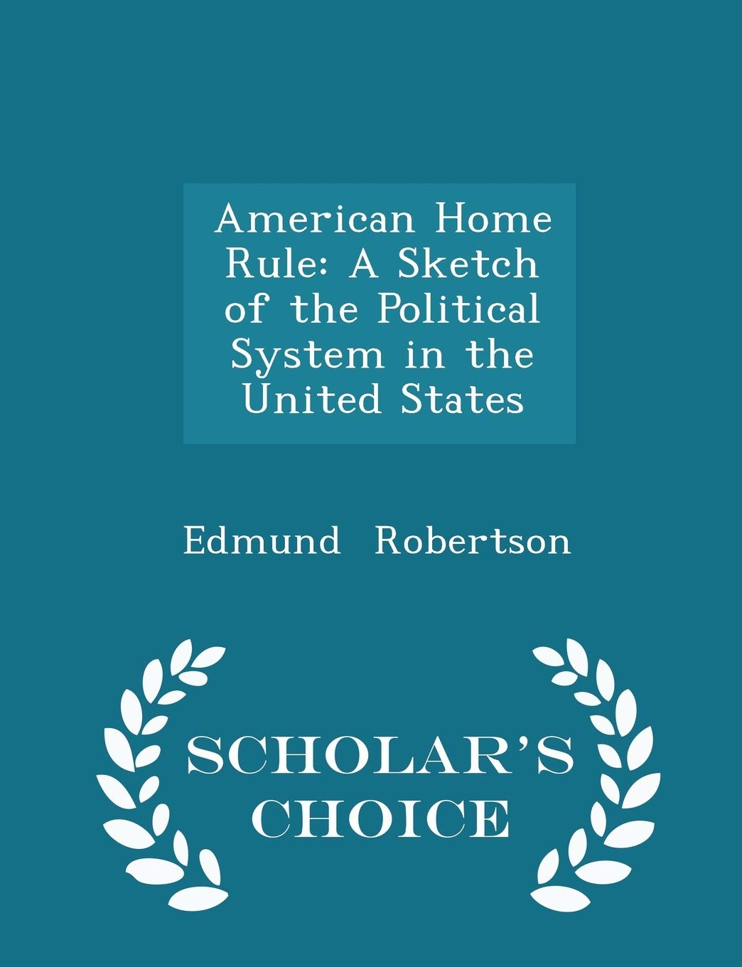 American Home Rule: A Sketch of the Political System in the United States - Scholar's Choice Edition Politics & History