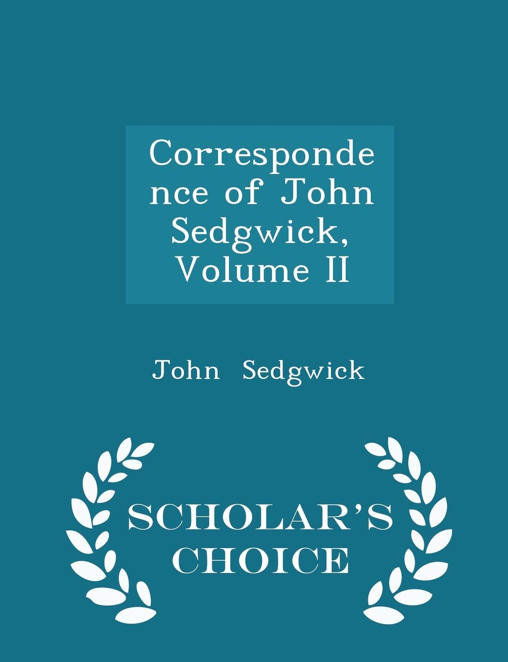 Correspondence of John Sedgwick, Volume II - Scholar's Choice Edition Politics & History