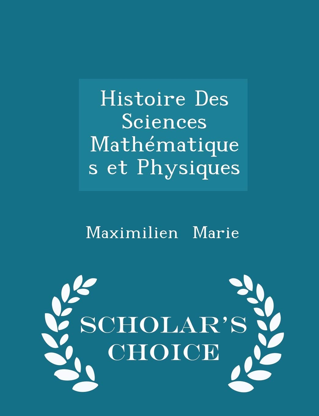Histoire Des Sciences Mathématiques Et Physiques - Scholar's Choice Edition Contemporary literature