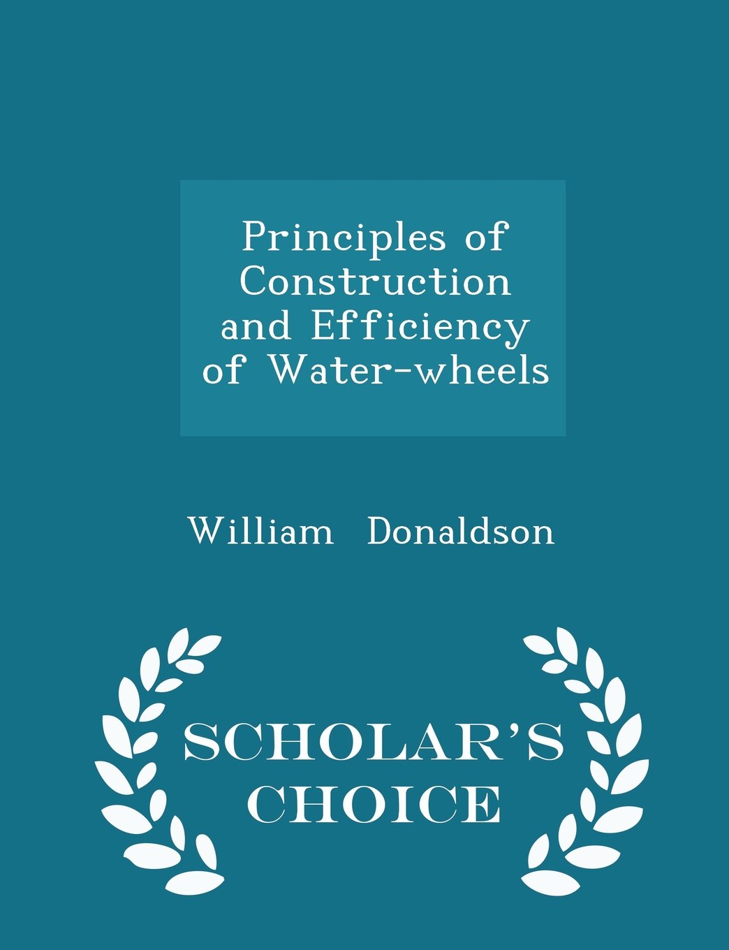 Principles of Construction and Efficiency of Water-wheels - Scholar's Choice Edition Business & Technology