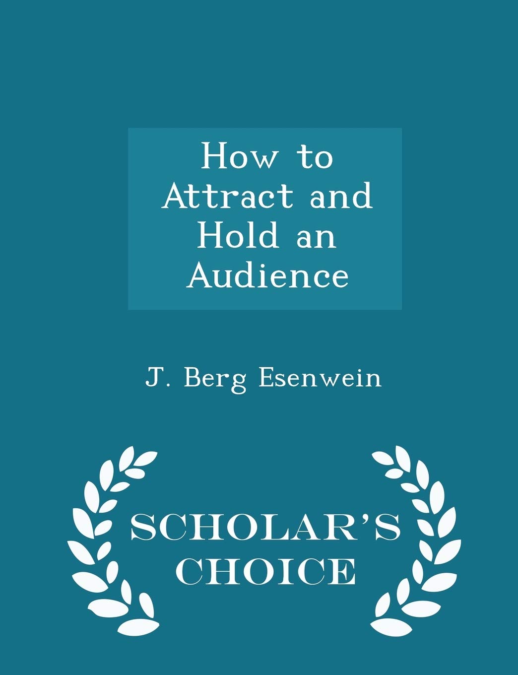 How to Attract and Hold an Audience - Scholar's Choice Edition Self-help