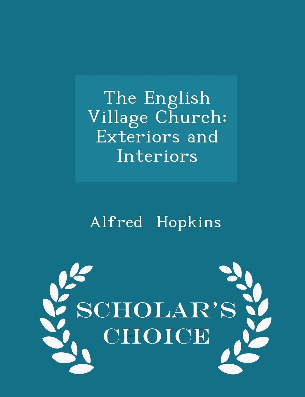 The English Village Church: Exteriors and Interiors - Scholar's Choice Edition Architecture
