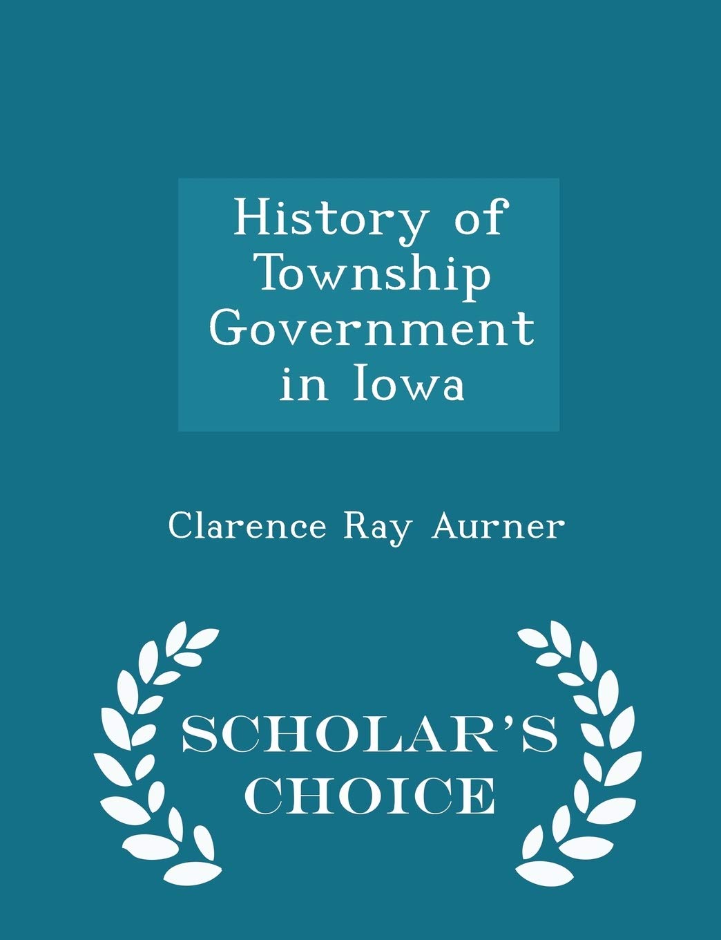 History of Township Government in Iowa - Scholar's Choice Edition Politics & History