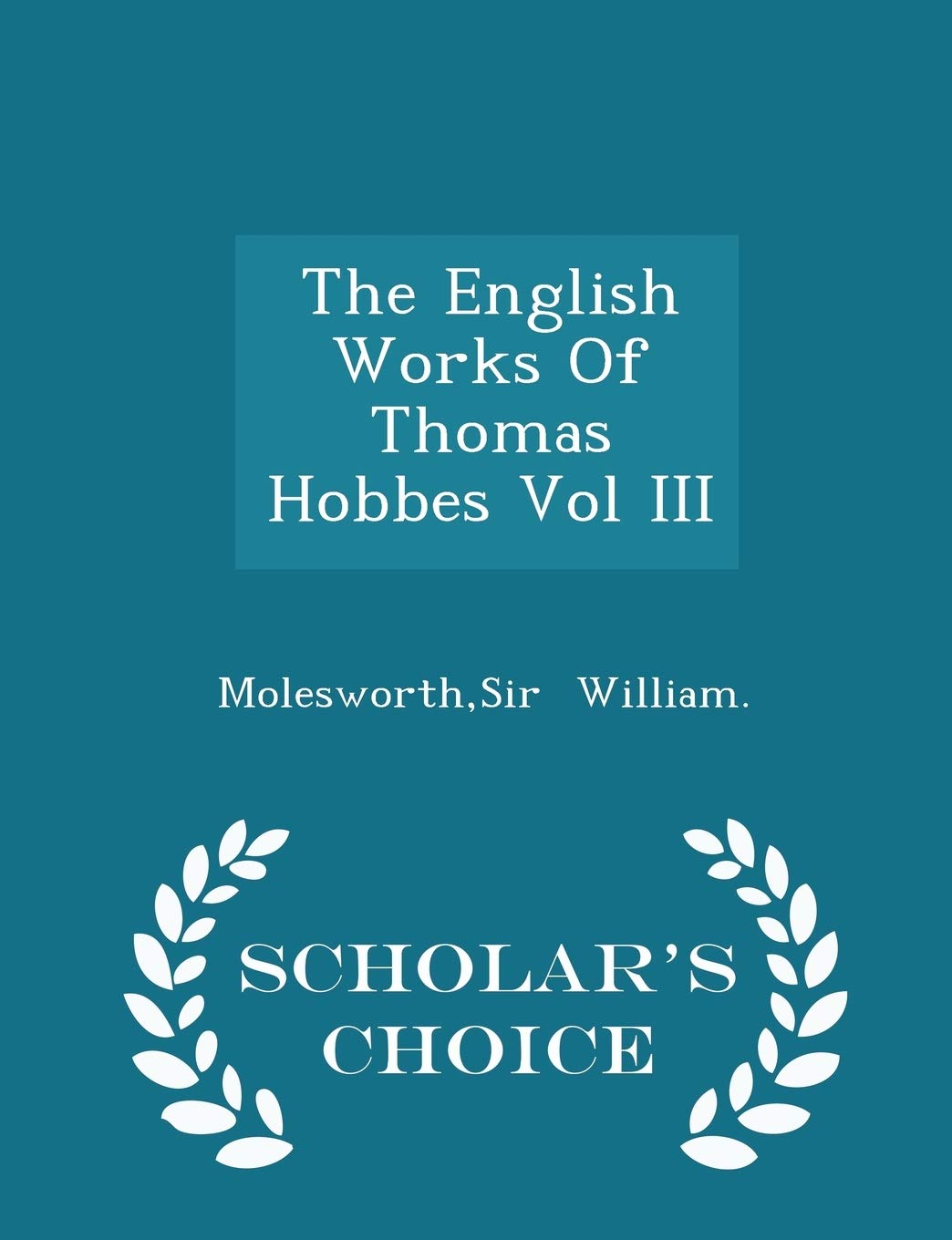 The English Works of Thomas Hobbes Vol III - Scholar's Choice Edition Politics & History